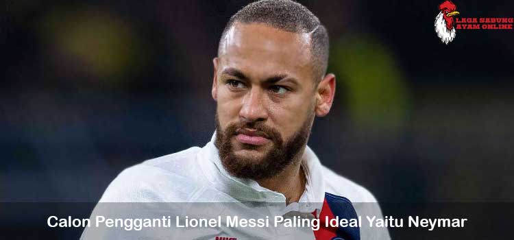 Calon Pengganti Lionel Messi Paling Ideal Yaitu Neymar